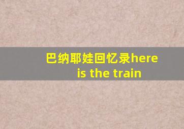 巴纳耶娃回忆录here is the train